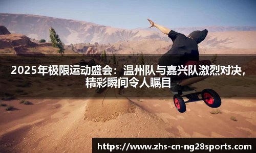 2025年极限运动盛会：温州队与嘉兴队激烈对决，精彩瞬间令人瞩目
