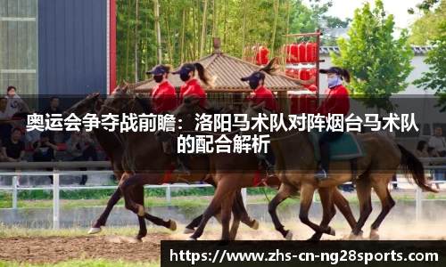 奥运会争夺战前瞻：洛阳马术队对阵烟台马术队的配合解析