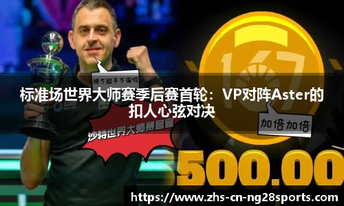 标准场世界大师赛季后赛首轮：VP对阵Aster的扣人心弦对决