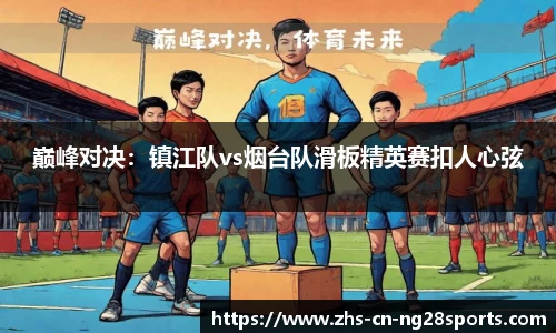 巅峰对决：镇江队vs烟台队滑板精英赛扣人心弦