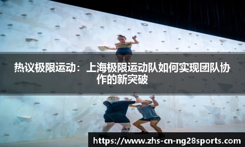 热议极限运动：上海极限运动队如何实现团队协作的新突破