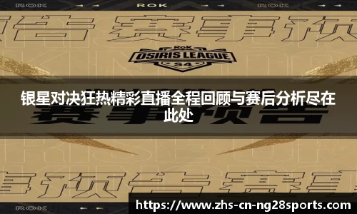 银星对决狂热精彩直播全程回顾与赛后分析尽在此处